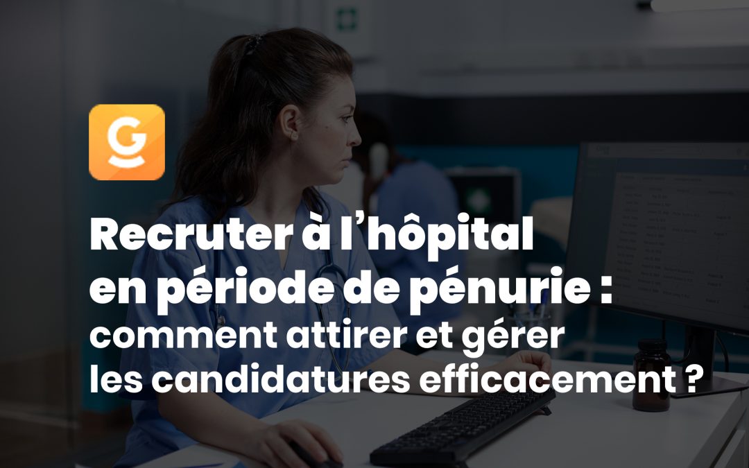 Recruter à l’hôpital en période de pénurie : comment attirer et gérer les candidatures efficacement ?